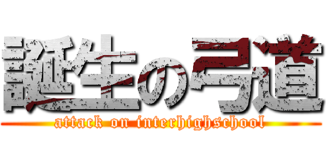 誕生の弓道 (attack on interhighschool)