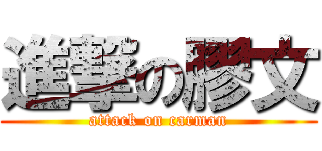 進撃の膠文 (attack on carman)