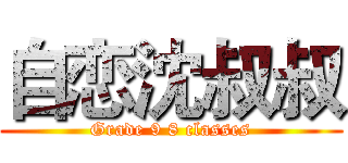 自恋沈叔叔 (Grade 9 8 classes)