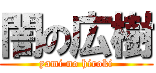 闇の広樹 (yami no hiroki)