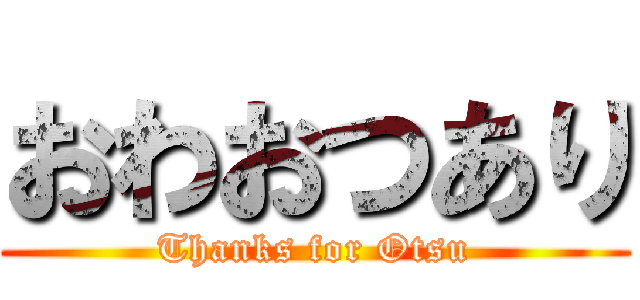 おわおつあり (Thanks for Otsu)
