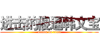 进击的傻逼韩文宝 (attack on titan)