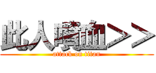 此人噴血＞＞ (attack on titan)