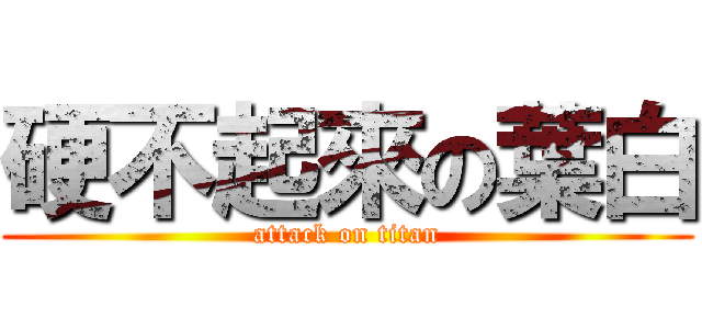 硬不起來の葉白 (attack on titan)