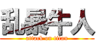 乱暴牛人 (attack on titan)