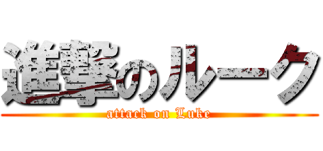 進撃のルーク (attack on Luke)