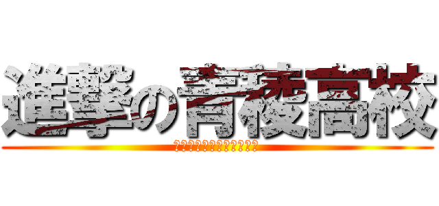 進撃の青稜高校 (秘められた力に出会いたい)