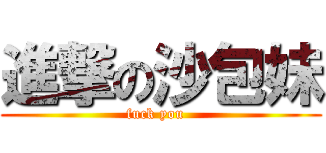 進撃の沙包妹 (fuck you  )