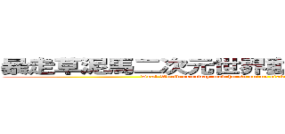 暴走草泥馬二次元世界動漫宅男吹水童萌會 (Dual World runaway mud horse anime otaku Chit Tong Meng will)