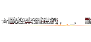 ★歡迎來到我的 ．＿． 動態時報☆ (attack on titan)