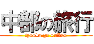 中部の旅行 (tyuubu ga saikou)