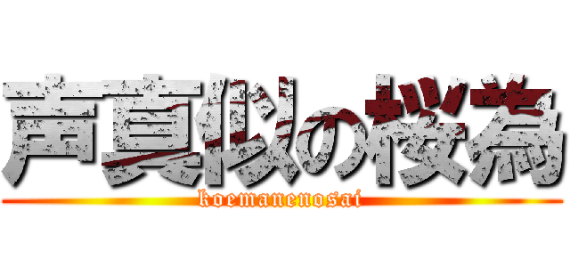 声真似の桜為 (koemanenosai)