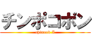 チンポコポン (chinook I)