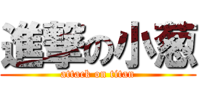 進撃の小葱 (attack on titan)