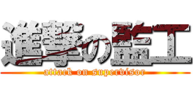 進撃の監工 (attack on supervisor)