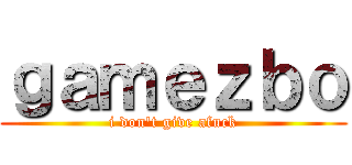 ｇａｍｅｚｂｏ (i don\'t give afuck)