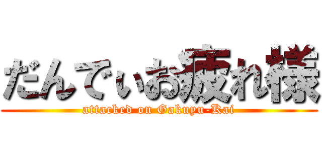 だんでぃお疲れ様 (attacked on Gakuyu-Kai)
