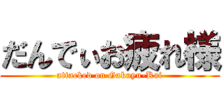 だんでぃお疲れ様 (attacked on Gakuyu-Kai)
