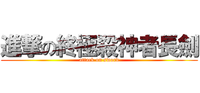 進撃の終極殺神者長劍 (attack on sword)