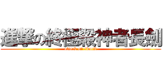 進撃の終極殺神者長劍 (attack on sword)