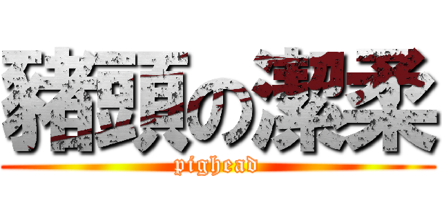 豬頭の潔柔 (pighead)