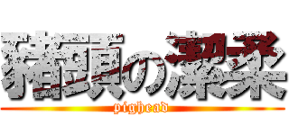 豬頭の潔柔 (pighead)