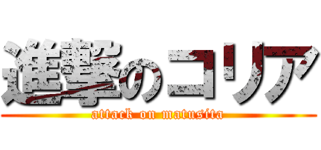 進撃のコリア (attack on matusita)
