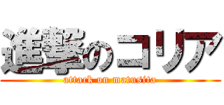 進撃のコリア (attack on matusita)