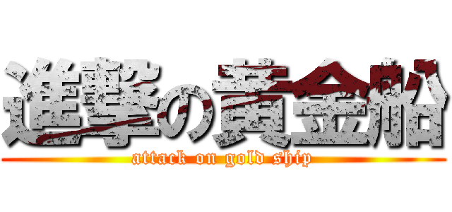 進撃の黄金船 (attack on gold ship)