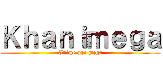 Ｋｈａｎｉｍｅｇａ (Anime por mega)