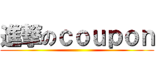 進撃のｃｏｕｐｏｎ ()