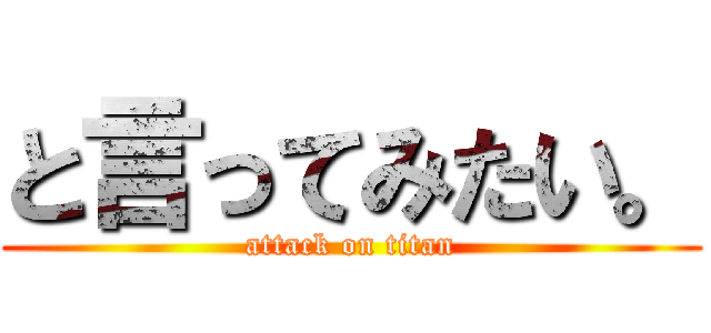 と言ってみたい。 (attack on titan)