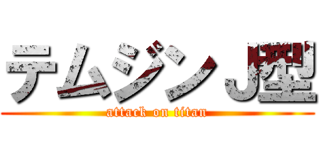 テムジンＪ型 (attack on titan)
