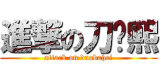 進撃の刀疤熙 (attack on daobahei)