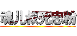 魂儿叔死忠粉 ()