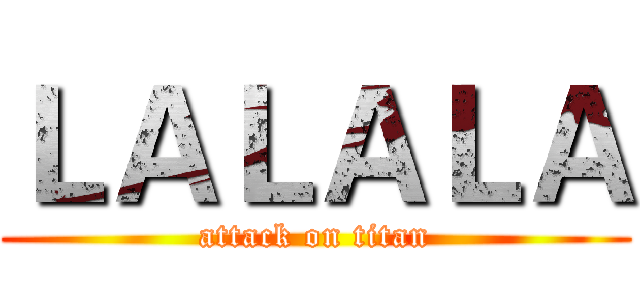 ＬＡＬＡＬＡ (attack on titan)