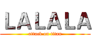 ＬＡＬＡＬＡ (attack on titan)