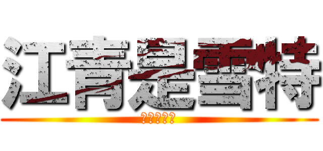 江青是雪特 (最大ㄉ雪特)