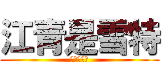 江青是雪特 (最大ㄉ雪特)