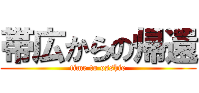 帯広からの帰還 (time to osshie)