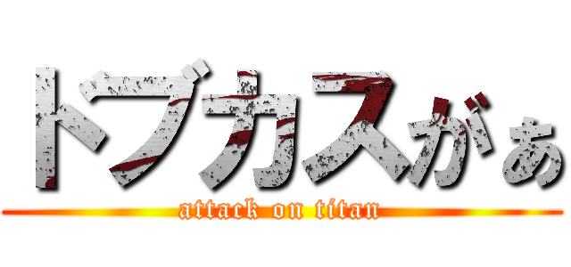 ドブカスがぁ (attack on titan)