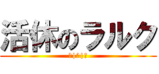 活休のラルク (＿|￣|○)