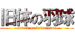 旧体の羽球 (attack on badminton)