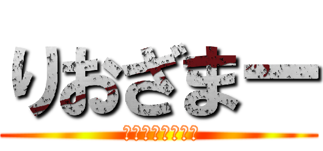 りおざまー ( 君には無理だから)