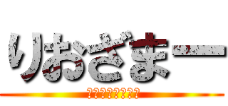 りおざまー ( 君には無理だから)