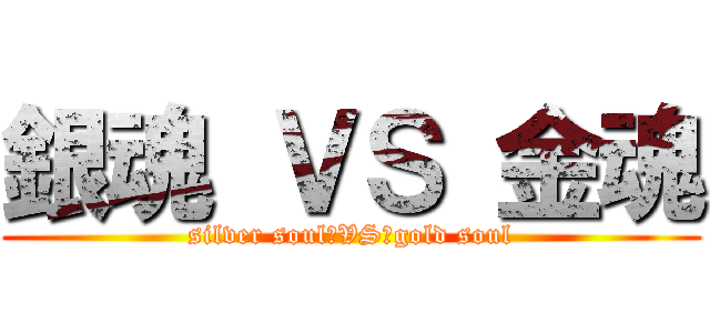 銀魂 ＶＳ 金魂 (silver soul　VS　gold soul)