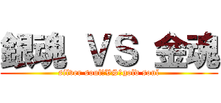 銀魂 ＶＳ 金魂 (silver soul　VS　gold soul)