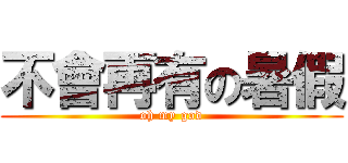 不會再有の暑假 (oh my god)