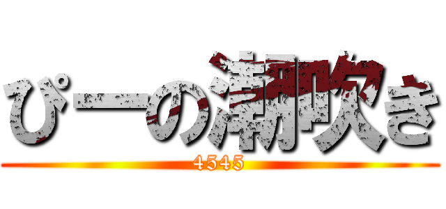 ぴーの潮吹き (4545)