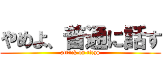 やめよ、普通に話す (attack on titan)